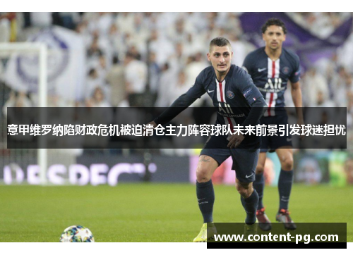 意甲维罗纳陷财政危机被迫清仓主力阵容球队未来前景引发球迷担忧