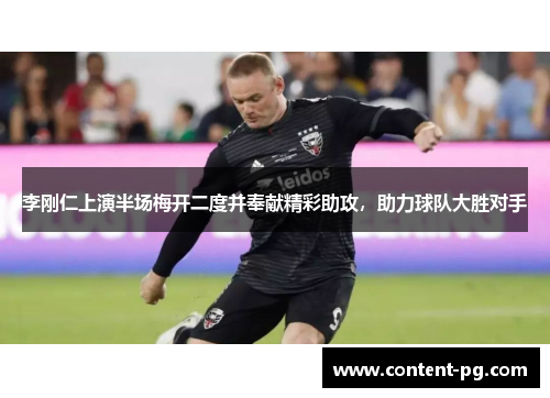 李刚仁上演半场梅开二度并奉献精彩助攻，助力球队大胜对手