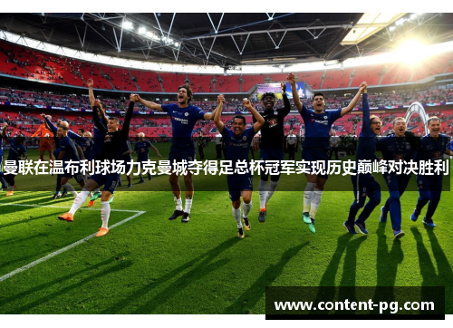 曼联在温布利球场力克曼城夺得足总杯冠军实现历史巅峰对决胜利