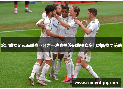 欧足联女足冠军联赛四分之一决赛抽签尼翁揭晓豪门对阵格局前瞻