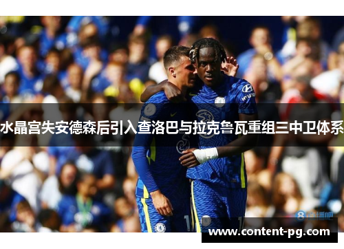 水晶宫失安德森后引入查洛巴与拉克鲁瓦重组三中卫体系