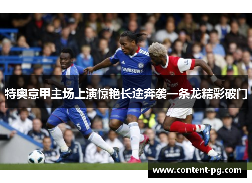 特奥意甲主场上演惊艳长途奔袭一条龙精彩破门