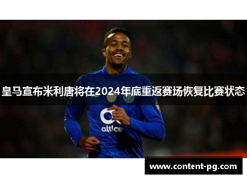 皇马宣布米利唐将在2024年底重返赛场恢复比赛状态