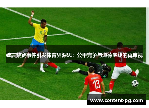 魏震禁赛事件引发体育界深思:公平竞争与道德底线的再审视 魏震禁赛事件引发体育界深思:公平竞争与道德底线的再审视